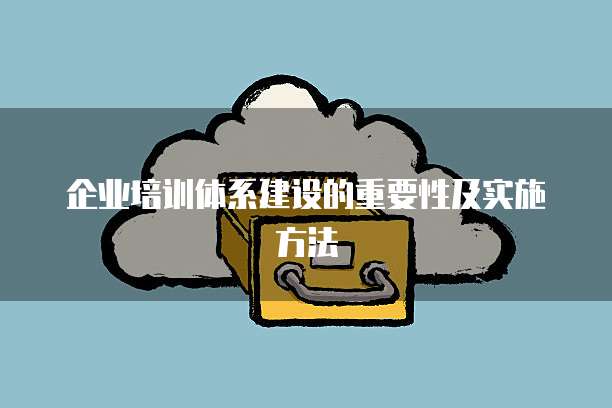 企业培训体系建设的重要性及实施方法