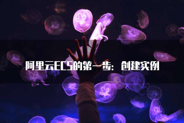 阿里云ECS的第一步:创建实例