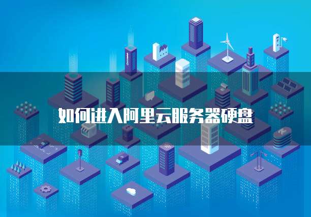 如何进入阿里云服务器硬盘