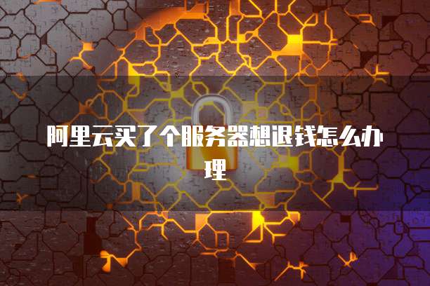 阿里云买了个服务器想退钱怎么办理