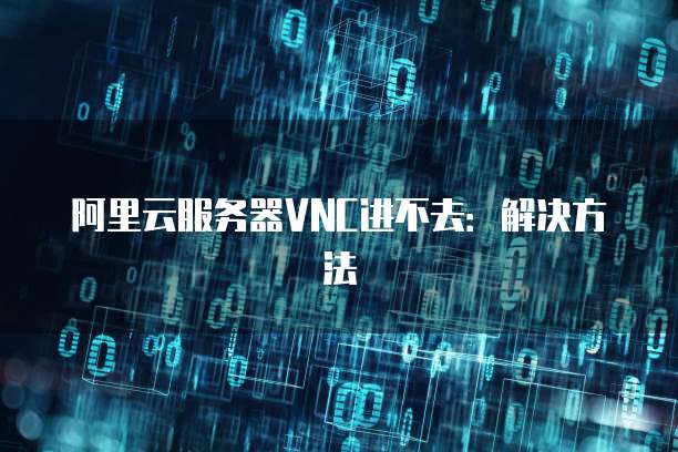 阿里云服务器VNC进不去:解决方法