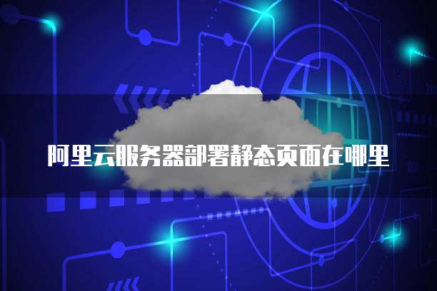 阿里云服务器部署静态页面在哪里