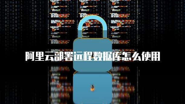 阿里云部署远程数据库怎么使用