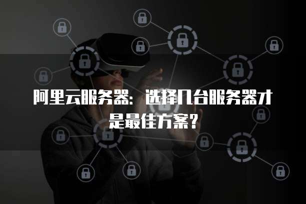 阿里云服务器：选择几台服务器才是最佳方案？