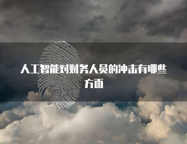 人工智能对财务人员的冲击有哪些方面