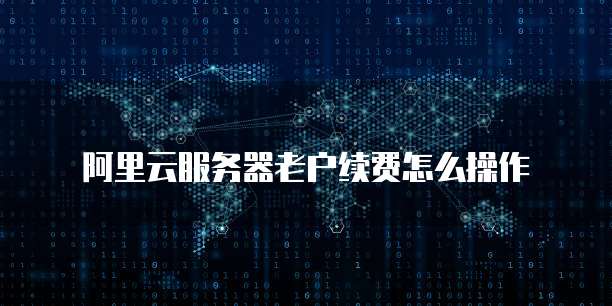 阿里云服务器老户续费怎么操作
