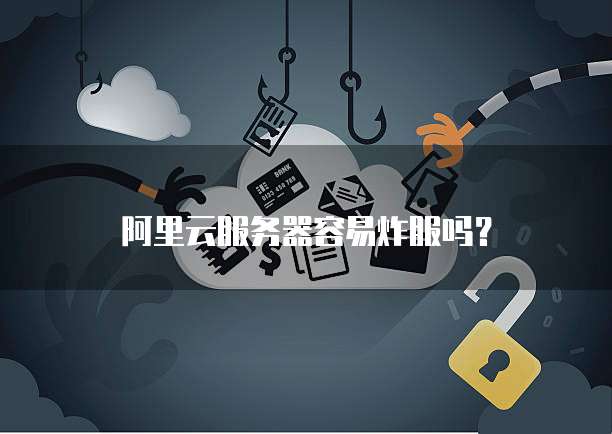 阿里云服务器容易炸服吗？