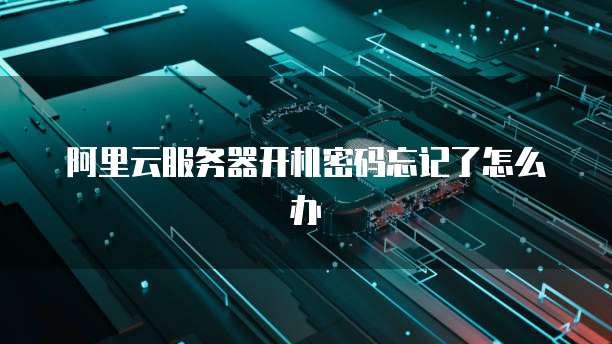 阿里云服务器开机密码忘记了怎么办