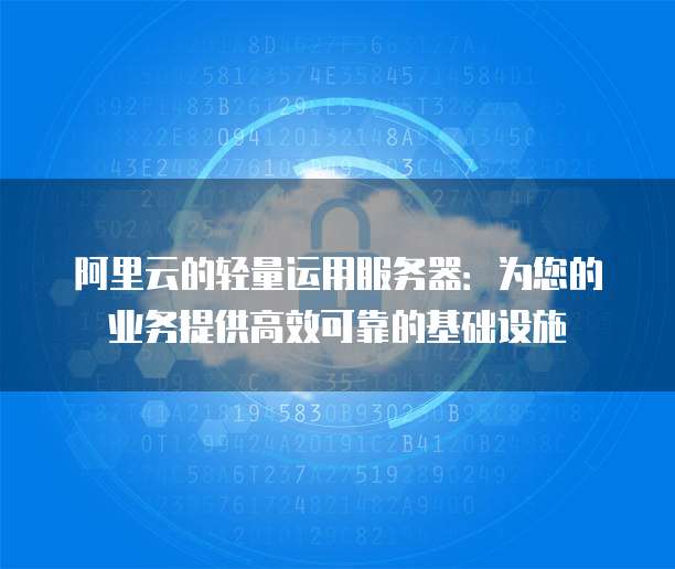 阿里云的轻量运用服务器:为您的业务提供高效可靠的基础设施
