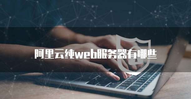 阿里云纯web服务器有哪些