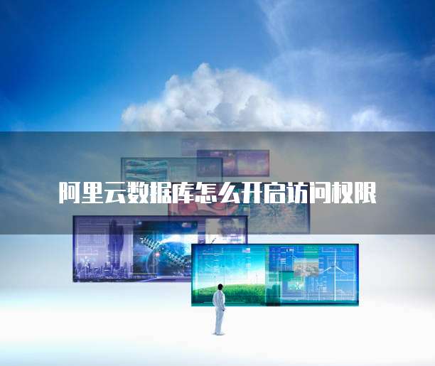 阿里云数据库怎么开启访问权限