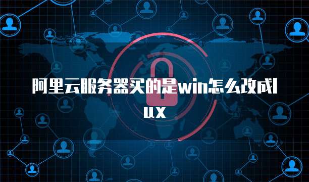 阿里云服务器买的是win怎么改成lux