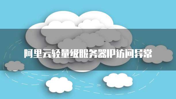 阿里云轻量级服务器IP访问异常
