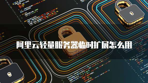 阿里云轻量服务器临时扩展怎么用