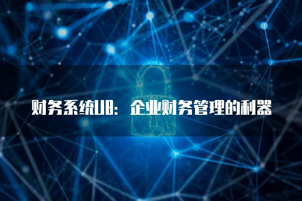 财务系统U8:企业财务管理的利器