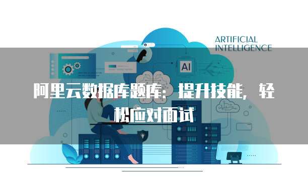 阿里云数据库题库：提升技能，轻松应对面试