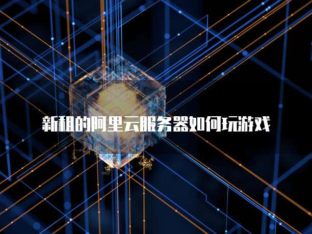 新租的阿里云服务器如何玩游戏