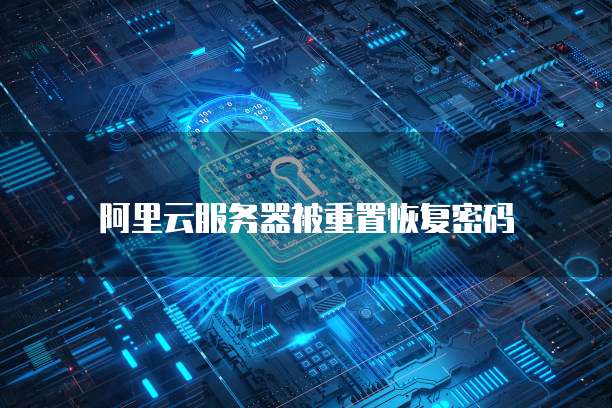 阿里云服务器被重置恢复密码