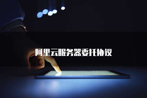 阿里云服务器委托协议