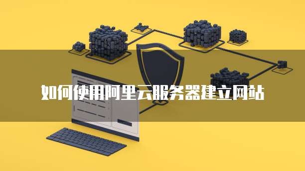 如何使用阿里云服务器建立网站