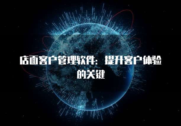 店面客户管理软件:提升客户体验的关键