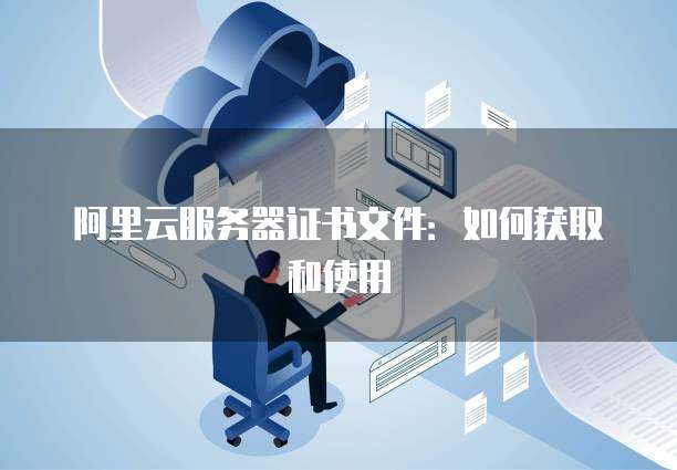 阿里云服务器证书文件：如何获取和使用