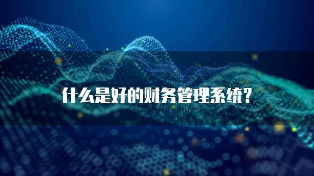 什么是好的财务管理系统?