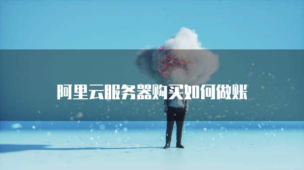 阿里云服务器购买如何做账