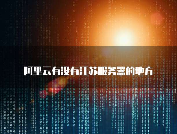 阿里云有没有江苏服务器的地方