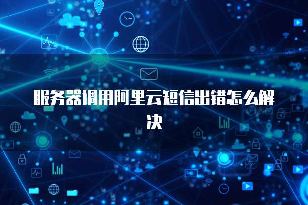 服务器调用阿里云短信出错怎么解决