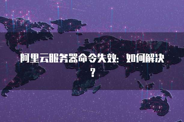 阿里云服务器命令失效:如何解决?