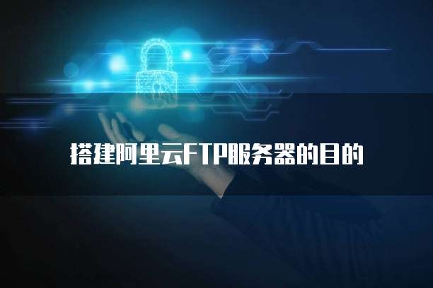 搭建阿里云FTP服务器的目的