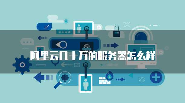 阿里云几十万的服务器怎么样
