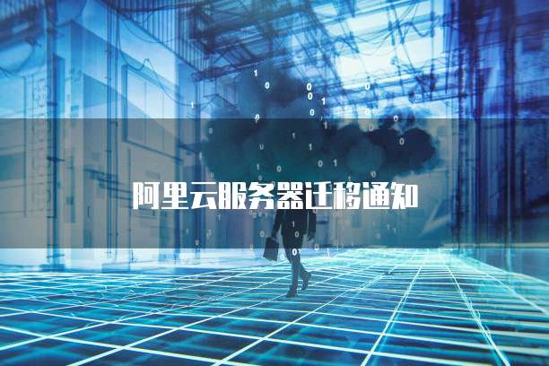 阿里云服务器迁移通知