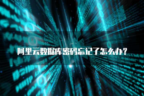 阿里云数据库密码忘记了怎么办?