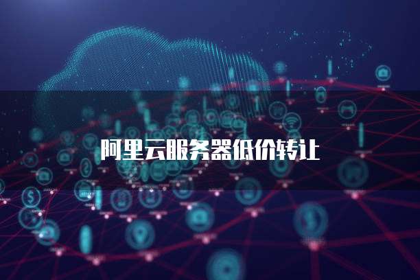 阿里云服务器低价转让