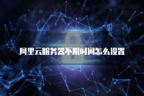 阿里云服务器不限时间怎么设置