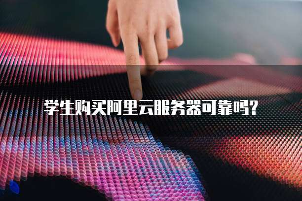 学生购买阿里云服务器可靠吗?