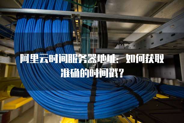 阿里云时间服务器地址：如何获取准确的时间戳？