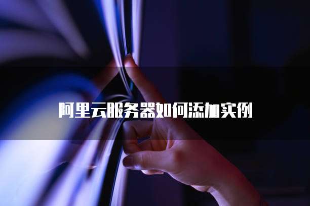 阿里云服务器如何添加实例