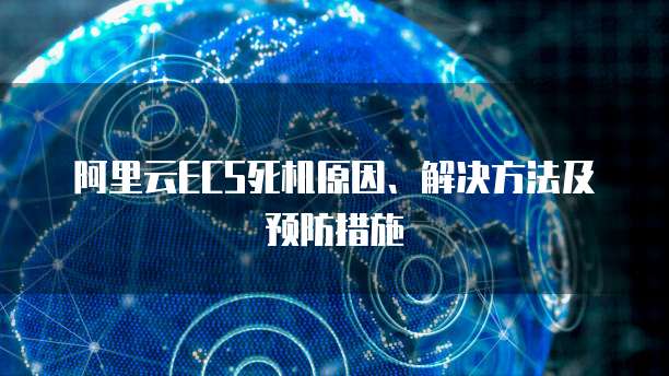 阿里云ECS死机原因、解决方法及预防措施