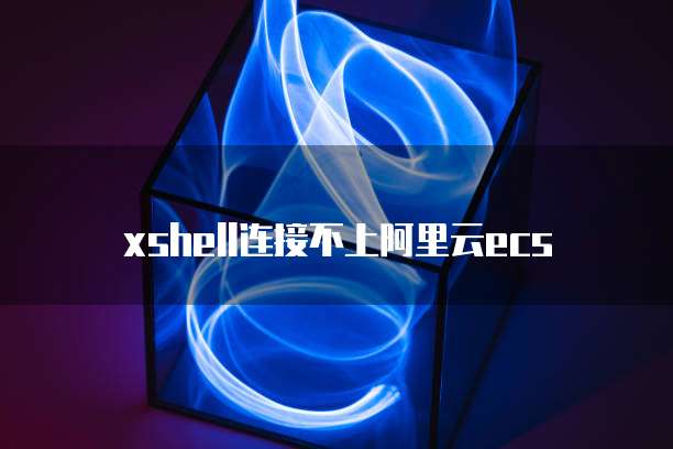 xshell连接不上阿里云ecs