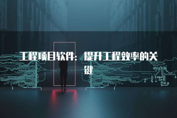 工程项目软件：提升工程效率的关键