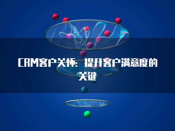 CRM客户关怀：提升客户满意度的关键