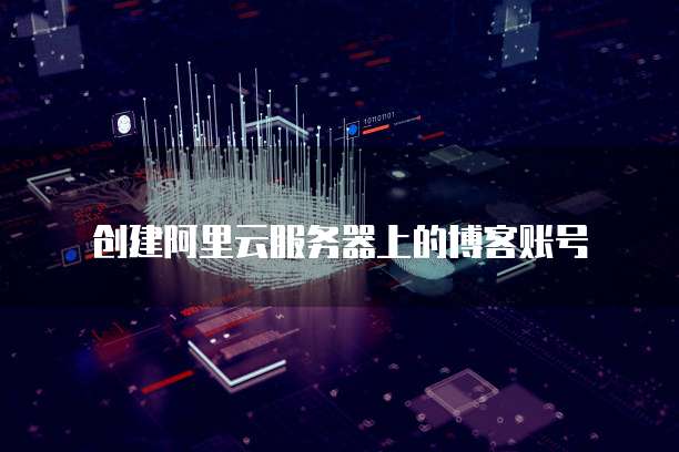 创建阿里云服务器上的博客账号