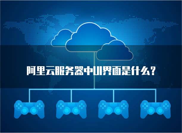 阿里云服务器中UI界面是什么?