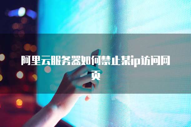 阿里云服务器如何禁止某ip访问网页