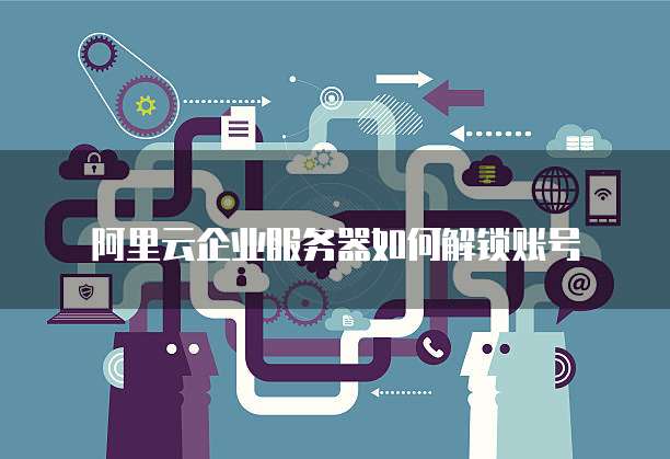 阿里云企业服务器如何解锁账号