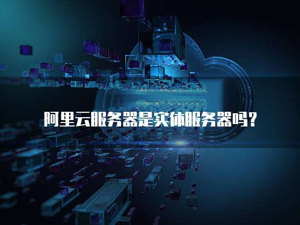 阿里云服务器是实体服务器吗？