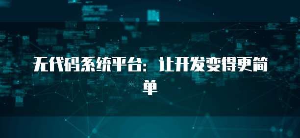无代码系统平台:让开发变得更简单